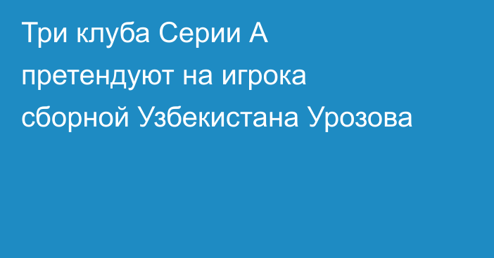 Три клуба Серии А претендуют на игрока сборной Узбекистана Урозова
