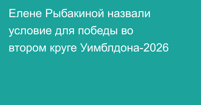 Елене Рыбакиной назвали условие для победы во втором круге Уимблдона-2026