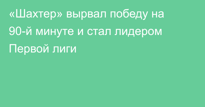 «Шахтер» вырвал победу на 90-й минуте и стал лидером Первой лиги