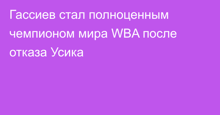 Гассиев стал полноценным чемпионом мира WBA после отказа Усика