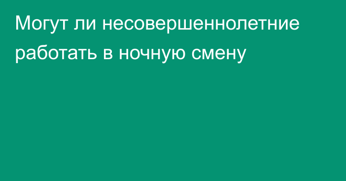 Могут ли несовершеннолетние работать в ночную смену