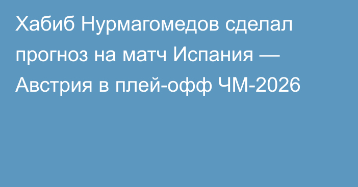 Хабиб Нурмагомедов сделал прогноз на матч Испания — Австрия в плей-офф ЧМ-2026