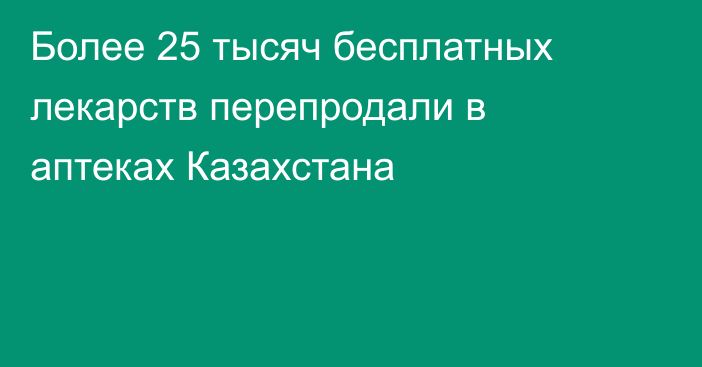 Более 25 тысяч бесплатных лекарств перепродали в аптеках Казахстана