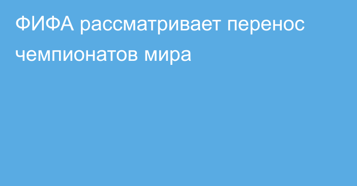 ФИФА рассматривает перенос чемпионатов мира