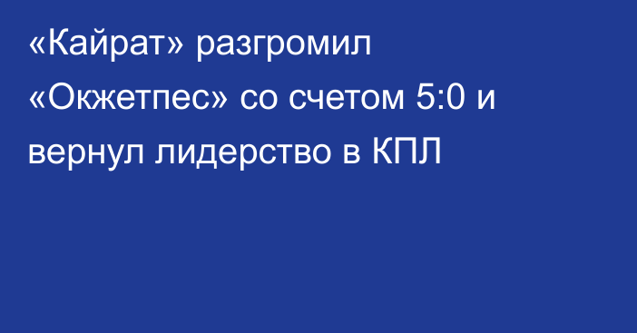 «Кайрат» разгромил «Окжетпес» со счетом 5:0 и вернул лидерство в КПЛ