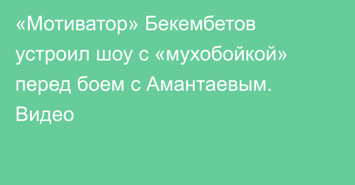 «Мотиватор» Бекембетов устроил шоу с «мухобойкой» перед боем с Амантаевым. Видео