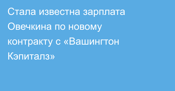 Стала известна зарплата Овечкина по новому контракту с «Вашингтон Кэпиталз»