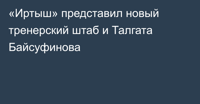 «Иртыш» представил новый тренерский штаб и Талгата Байсуфинова