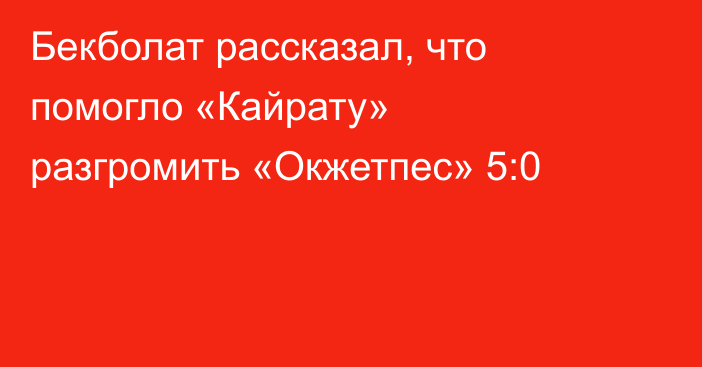 Бекболат рассказал, что помогло «Кайрату» разгромить «Окжетпес» 5:0