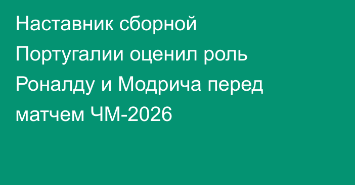 Наставник сборной Португалии оценил роль Роналду и Модрича перед матчем ЧМ-2026