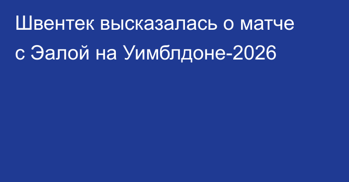 Швентек высказалась о матче с Эалой на Уимблдоне-2026