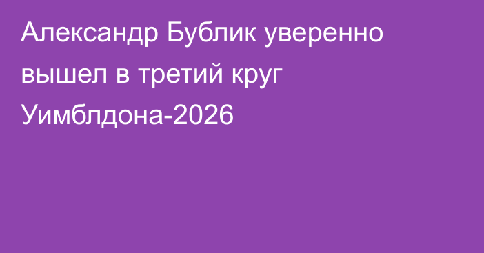 Александр Бублик уверенно вышел в третий круг Уимблдона-2026