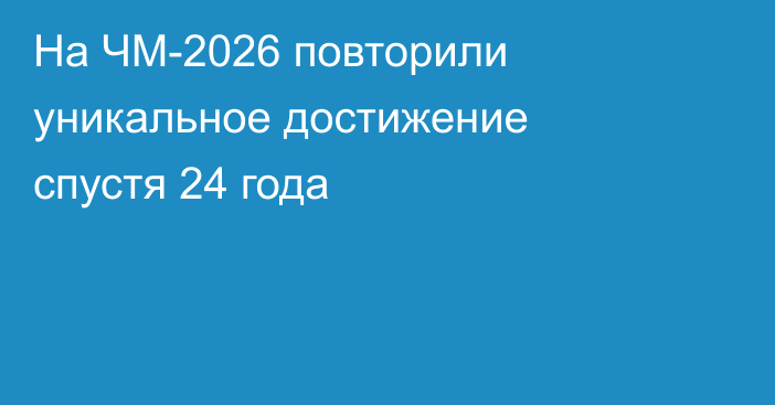 На ЧМ-2026 повторили уникальное достижение спустя 24 года