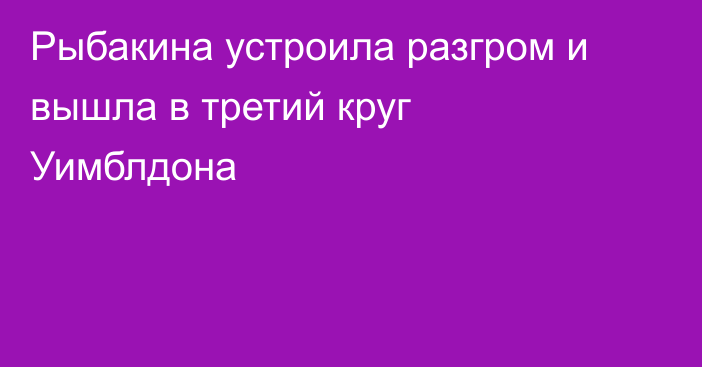 Рыбакина устроила разгром и вышла в третий круг Уимблдона
