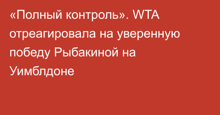 «Полный контроль». WTA отреагировала на уверенную победу Рыбакиной на Уимблдоне