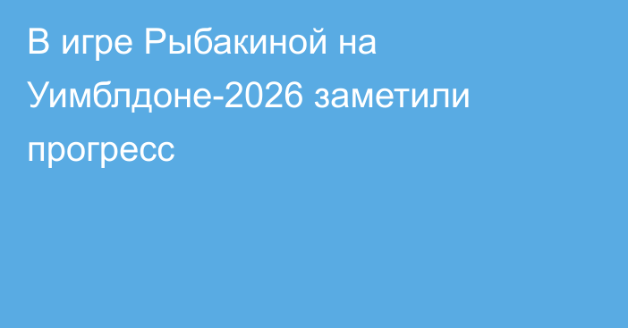 В игре Рыбакиной на Уимблдоне-2026 заметили прогресс