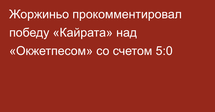 Жоржиньо прокомментировал победу «Кайрата» над «Окжетпесом» со счетом 5:0