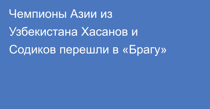 Чемпионы Азии из Узбекистана Хасанов и Содиков перешли в «Брагу»