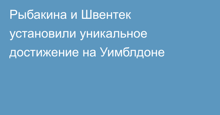 Рыбакина и Швентек установили уникальное достижение на Уимблдоне