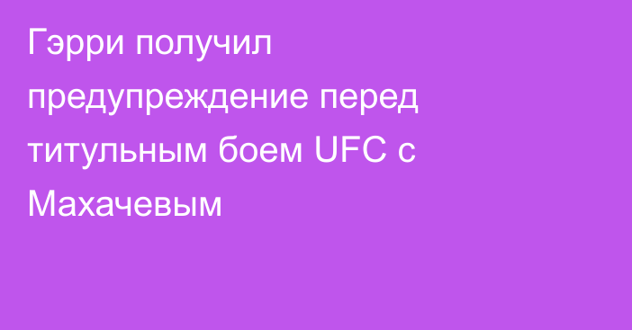 Гэрри получил предупреждение перед титульным боем UFC с Махачевым