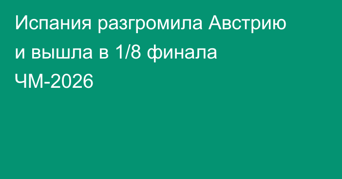 Испания разгромила Австрию и вышла в 1/8 финала ЧМ-2026