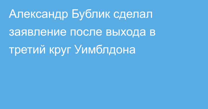 Александр Бублик сделал заявление после выхода в третий круг Уимблдона