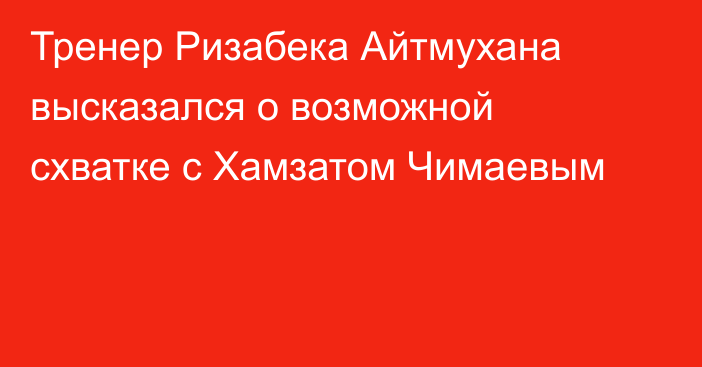 Тренер Ризабека Айтмухана высказался о возможной схватке с Хамзатом Чимаевым