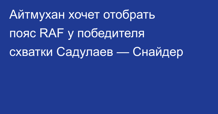 Айтмухан хочет отобрать пояс RAF у победителя схватки Садулаев — Снайдер
