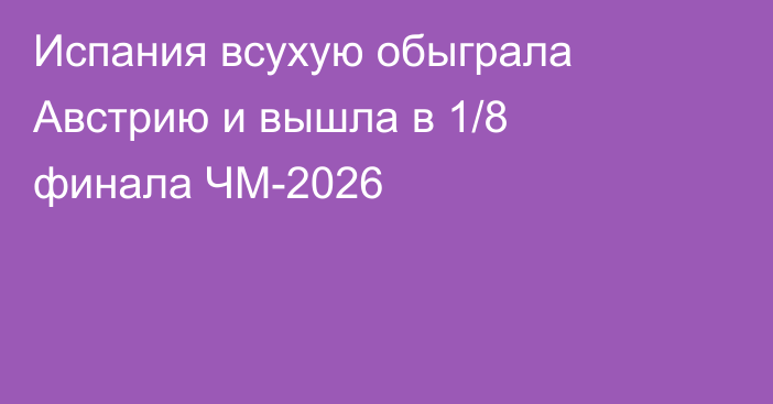 Испания всухую обыграла Австрию и вышла в 1/8 финала ЧМ-2026