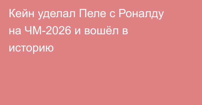 Кейн уделал Пеле с Роналду на ЧМ-2026 и вошёл в историю