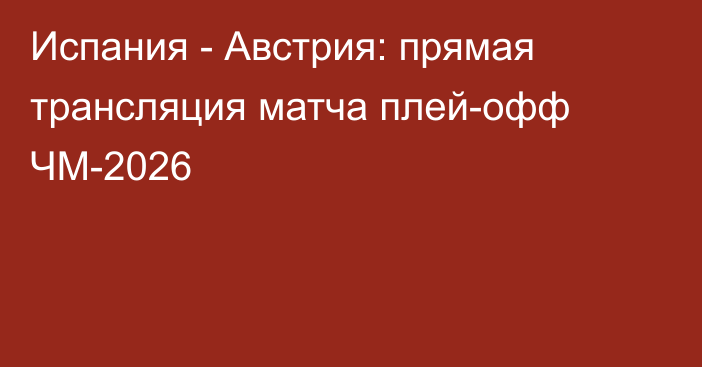 Испания - Австрия: прямая трансляция матча плей-офф ЧМ-2026