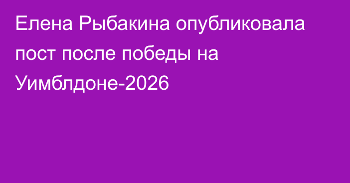 Елена Рыбакина опубликовала пост после победы на Уимблдоне-2026