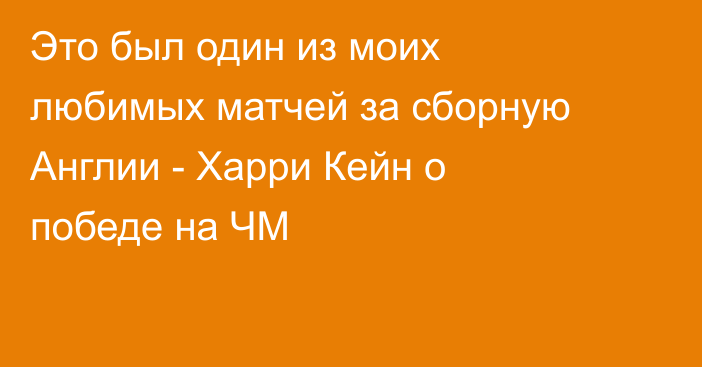Это был один из моих любимых матчей за сборную Англии - Харри Кейн о победе на ЧМ