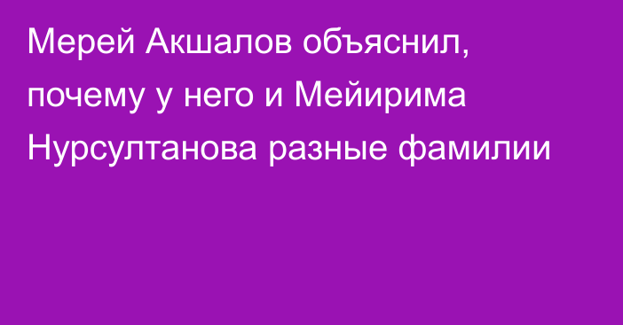 Мерей Акшалов объяснил, почему у него и Мейирима Нурсултанова разные фамилии