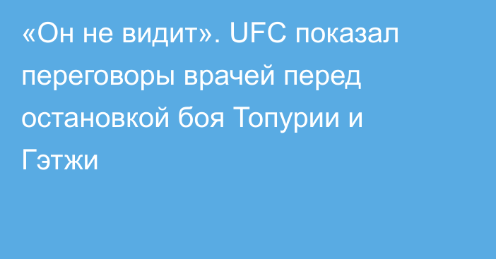«Он не видит». UFC показал переговоры врачей перед остановкой боя Топурии и Гэтжи