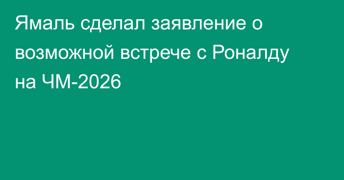 Ямаль сделал заявление о возможной встрече с Роналду на ЧМ-2026