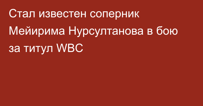Стал известен соперник Мейирима Нурсултанова в бою за титул WBC