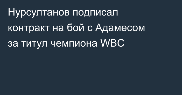 Нурсултанов подписал контракт на бой с Адамесом за титул чемпиона WBC