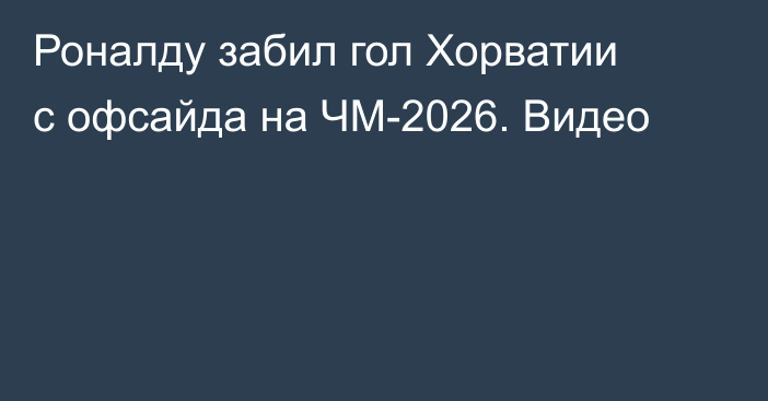 Роналду забил гол Хорватии c офсайда на ЧМ-2026. Видео