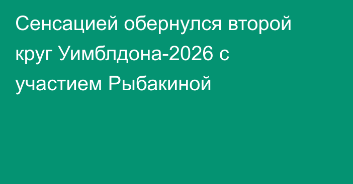 Сенсацией обернулся второй круг Уимблдона-2026 с участием Рыбакиной