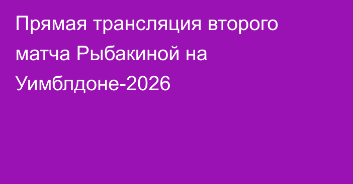Прямая трансляция второго матча Рыбакиной на Уимблдоне-2026