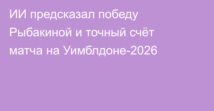 ИИ предсказал победу Рыбакиной и точный счёт матча на Уимблдоне-2026