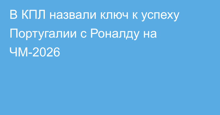 В КПЛ назвали ключ к успеху Португалии с Роналду на ЧМ-2026