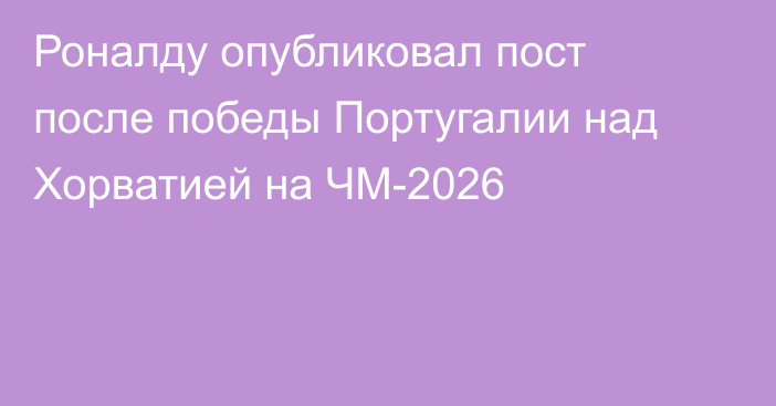 Роналду опубликовал пост после победы Португалии над Хорватией на ЧМ-2026