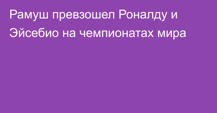 Рамуш превзошел Роналду и Эйсебио на чемпионатах мира