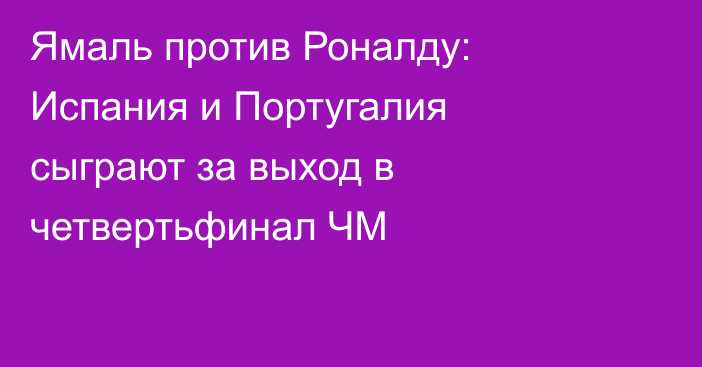 Ямаль против Роналду: Испания и Португалия сыграют за выход в четвертьфинал ЧМ