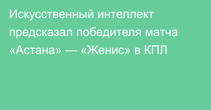 Искусственный интеллект предсказал победителя матча «Астана» — «Женис» в КПЛ