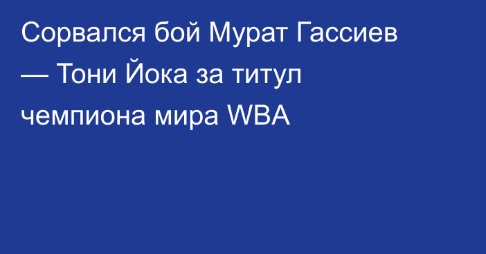 Сорвался бой Мурат Гассиев — Тони Йока за титул чемпиона мира WBA