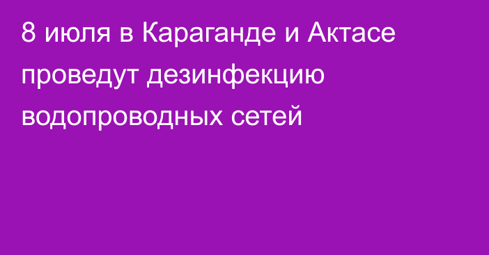 8 июля в Караганде и Актасе проведут дезинфекцию водопроводных сетей