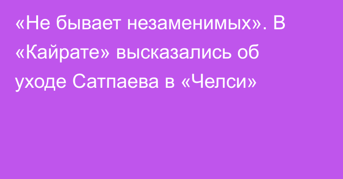 «Не бывает незаменимых». В «Кайрате» высказались об уходе Сатпаева в «Челси»